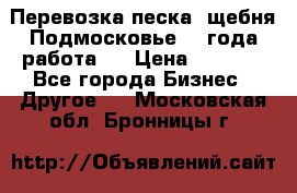 Перевозка песка, щебня Подмосковье, 2 года работа.  › Цена ­ 3 760 - Все города Бизнес » Другое   . Московская обл.,Бронницы г.